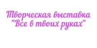 Выставка детского творчества "Всё в твоих руках"